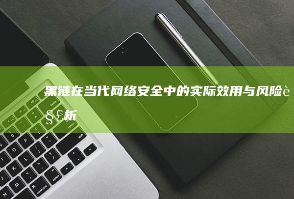 黑链在当代网络安全中的实际效用与风险解析